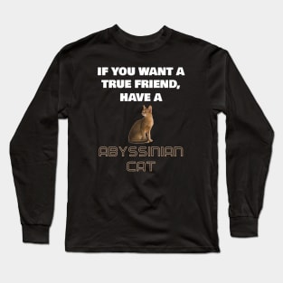 If You Want a True Friend, Have a Abyssinian Cat Long Sleeve T-Shirt